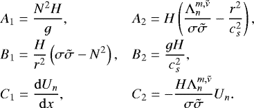 \begin{equation*} \begin{array}{@{}ll} \displaystyle A_1 = \frac{N^2 H}{g}, & \displaystyle A_2 = H \left(\frac{\mathrm{\Lambda}_n^{m,\tilde{\nu}}}{\sigma \tilde{\sigma}} - \frac{r^2}{c_s^2} \right), \\[0.3cm] \displaystyle B_1 = \frac{H}{r^2} \left(\sigma \tilde{\sigma} - N^2 \right), & \displaystyle B_2 = \frac{g H}{c_s^2}, \\[0.3cm] \displaystyle C_1 = \frac{{{\mathrm{d}}} U_n}{{{\mathrm{d}}}x}, & \displaystyle C_2 = - \frac{H \mathrm{\Lambda}_n^{m,\tilde{\nu}}}{\sigma \tilde{\sigma}} U_n. \end{array} \end{equation*}