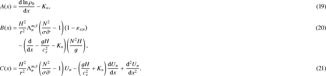\begin{align}\displaystyle A (x) = & \, \displaystyle \frac{{{\mathrm{d}}} \ln \rho_0}{{{\mathrm{d}}}x} - K_{\circ}, \\[0.3cm] \displaystyle B (x) = & \, \displaystyle \frac{H^2}{r^2} \mathrm{\Lambda}_n^{m,\tilde{\nu}} \left(\frac{N^2}{\sigma \tilde{\sigma}} - 1 \right) \left(1 - \varepsilon_{s; n} \right) \\ & \displaystyle - \left(\frac{{\mathrm{d}}}{{{\mathrm{d}}}x} - \frac{gH}{c_s^2} - K_{\circ} \right) \left(\frac{N^2 H}{g} \right), \nonumber \\[0.3cm] \displaystyle C (x) = & \, \displaystyle \frac{H^2}{r^2} \mathrm{\Lambda}_n^{m,\tilde{\nu}} \left( \frac{N^2}{\sigma \tilde{\sigma}} - 1 \right) U_n - \left(\frac{g H}{c_s^2} &#x002B; K_{\circ} \right) \frac{{{\mathrm{d}}} U_n}{{{\mathrm{d}}}x} &#x002B; \frac{{{\mathrm{d}}}^2 U_n}{{{\mathrm{d}}}x^2} .\end{align}