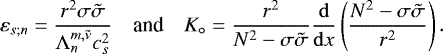 \begin{equation*} \begin{array}{@{}rcl} \displaystyle \varepsilon_{s;n} = \frac{r^2 \sigma \tilde{\sigma}}{\mathrm{\Lambda}_n^{m,\tilde{\nu}} c_s^2} & \mbox{and} & \displaystyle K_{\circ} = \frac{r^2}{N^2 - \sigma \tilde{\sigma}} \frac{{{\mathrm{d}}}}{{{\mathrm{d}}}x} \left(\frac{N^2 - \sigma \tilde{\sigma} }{r^2} \right). \end{array}\end{equation*}