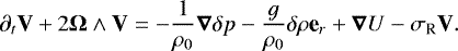 \begin{equation*} \partial_t \textbf{V} + 2 \boldsymbol{\mathrm{\Omega}} \wedge \textbf{V} = - \frac{1}{\rho_0} \boldsymbol{\nabla} \delta p - \frac{g}{\rho_0} \delta \rho \textbf{e}_r + \boldsymbol{\nabla} U - \sigma_{\textrm{R}} \textbf{V}.\end{equation*}