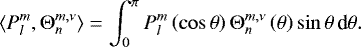 \begin{equation*} \langle P_l^m, \mathrm{\Theta}_n^{m,\nu} \rangle = \int_{0}^{\pi} P_l^m \left(\cos \theta \right) \mathrm{\Theta}_n^{m,\nu} \left(\theta \right) \sin \theta \, \textrm{d} \theta. \end{equation*}