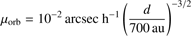 Mathematical equation: $$ \mu_\mathrm{orb}=10^{-2}\;\mathrm{arcsec}\;\mathrm h^{-1}{(\frac d{700\;\mathrm{au}})}^{-3/2} $$