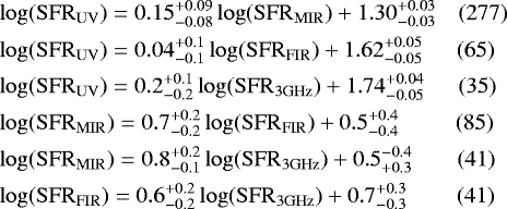 \begin{align*} &\hskip-6pt\log(\mathrm{SFR}_{\mathrm{UV}}) = 0.15_{-0.08}^{+0.09} \log(\mathrm{SFR}_{\mathrm{MIR}}) +1.30_{-0.03}^{+0.03} \quad (277)\\ &\hskip-6pt\log(\mathrm{SFR}_{\mathrm{UV}}) = 0.04_{-0.1}^{+0.1}\log(\mathrm{SFR}_{\mathrm{FIR}}) +1.62_{-0.05}^{+0.05} \quad\hskip5pt (65)\\ &\hskip-6pt\log(\mathrm{SFR}_{\mathrm{UV}}) = 0.2_{-0.2}^{+0.1}\log(\mathrm{SFR}_{3\mathrm{GHz}}) + 1.74_{-0.05}^{+0.04} \quad\hskip5pt (35)\\ &\hskip-6pt\log(\mathrm{SFR}_{\mathrm{MIR}}) = 0.7_{-0.2}^{+0.2}\log(\mathrm{SFR}_{\mathrm{FIR}}) + 0.5^{+0.4}_{-0.4} \qquad\hskip5pt (85)\\ &\hskip-6pt\log(\mathrm{SFR}_{\mathrm{MIR}}) = 0.8_{-0.1}^{+0.2}\log(\mathrm{SFR}_{3\mathrm{GHz}})+ 0.5^{-0.4}_{+0.3} \qquad (41)\\ &\hskip-6pt\log(\mathrm{SFR}_{\mathrm{FIR}}) = 0.6_{-0.2}^{+0.2}\log(\mathrm{SFR}_{3\mathrm{GHz}})+0.7^{+0.3}_{-0.3} \qquad\hskip2pt (41) \end{align*}