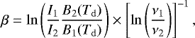 \begin{equation*} \beta= \ln\left(\frac{I_1}{I_2}\frac{B_2(T_{\mathrm{d}})}{B_1(T_{\mathrm{d}})}\right)\times \left[\ln\left(\frac{\nu_1}{\nu_2}\right)\right]^{-1}, \end{equation*}