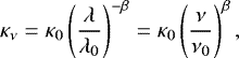 \begin{equation*} \kappa_{\nu}=\kappa_0 \left(\frac{\lambda}{\lambda_0}\right)^{-\beta} = \kappa_0 \left(\frac{\nu}{\nu_0}\right)^{\beta}, \end{equation*}