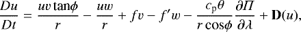 Mathematical equation: \begin{equation*}\frac{Du}{Dt} = \frac{uv\, \textrm{tan}\phi}{r} - \frac{uw}{r} + fv - f'w - \frac{c_{\textrm{p}}\theta}{r\, \textrm{cos}\phi}\frac{\partial \Pi}{\partial \lambda} + {\bf{D}}(u), \end{equation*}