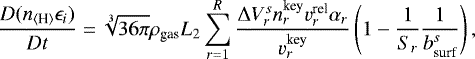 Mathematical equation: \begin{equation*} \begin{split} \frac{D (n_{\langle {\textrm{H}} \rangle}\epsilon_i)}{Dt} = \sqrt[3]{36\pi} \rho_{\textrm{gas}} L_{2} \sum_{r=1}^{R} \frac{\mathrm\Delta V_r^s n_r^{\textrm{key}}v_r^{\textrm{rel}}\alpha_r}{v_r^{\textrm{key}}} \left( 1 - \frac{1}{S_r} \frac{1}{b_{\textrm{surf}}^s} \right), \end{split}\end{equation*}