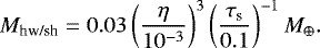 \begin{equation*} M_{\textrm{hw/sh}} = 0.03 \left( \frac{\eta}{10^{-3}} \right)^{3} \left( \frac{\tau_{\textrm{s}}}{0.1} \right)^{-1}M_{\oplus}. \end{equation*}