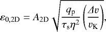 \begin{equation*} \varepsilon_{0,2\textrm{D}} = A_{2\textrm{D}} \sqrt{\frac{q_{\textrm{p}} }{ \tau_{\textrm{s}} \eta^2} \left( \frac{{{\Delta}} v}{v_{\textrm{K}}} \right) },\end{equation*}