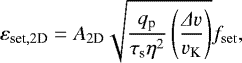 \begin{equation*} \varepsilon_{\textrm{set},2\textrm{D}} = A_{2\textrm{D}} \sqrt{\frac{q_{\textrm{p}} }{ \tau_{\textrm{s}} \eta^2} \left( \frac{{{\Delta}} v}{v_{\textrm{K}}} \right) } f_{\mathrm{set}},\end{equation*}