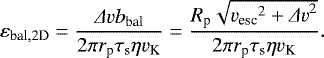 \begin{equation*} \varepsilon_{\textrm{bal},2\textrm{D}} = \frac{{{\Delta}} v b_{\textrm{bal}} }{ 2\pi r_{\textrm{p}} \tau_{\textrm{s}} \eta v_{\textrm{K}} } = \frac{ R_{\textrm{p}} \sqrt{ {v_{\textrm{esc}}}^2 &#x002B; {{{\Delta}} v}^2 } }{ 2\pi r_{\textrm{p}} \tau_{\textrm{s}} \eta v_{\textrm{K}} }.\end{equation*}