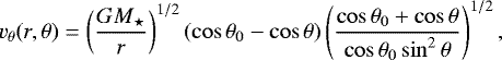 Mathematical equation: \begin{equation*} v_{\theta}(r,\theta) = \left( \frac{GM_{\star}}{r} \right) ^ {1/2} (\cos\theta_0 - \cos\theta) \left( \frac{\cos\theta_0 + \cos\theta}{\cos\theta_0\sin^2\theta} \right) ^ {1/2}, \end{equation*}