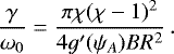 \begin{equation*} \frac\gamma{\omega_0} = \frac{\pi\chi(\chi-1)^2}{4g'(\psi_A)BR^2}\,.\end{equation*}