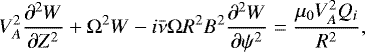 \begin{equation*} V_A^2\frac{\partial^2 W}{\partial Z^2} + \mathrm{\Omega}^2 W - i\bar\nu\mathrm{\Omega} R^2 B^2\frac{\partial^2 W}{\partial\psi^2} = \frac{\mu_0 V_A^2 Q_i}{R^2},\end{equation*}