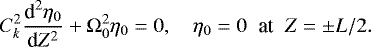 \begin{equation*} C_k^2\frac{\textrm{d}^2\eta_0}{\textrm{d}Z^2} + \mathrm{\Omega}_0^2\eta_0 = 0, \quad \eta_0 = 0\;\; \mbox{at}\;\; Z = \pm L/2.\vspace*{-4pt}\end{equation*}