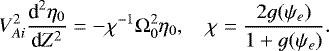 \begin{equation*} V_{Ai}^2\frac{\textrm{d}^2\eta_0}{\textrm{d}Z^2} = -\chi^{-1}\mathrm{\Omega}_0^2\eta_0, \quad \chi = \frac{2g(\psi_e)}{1 + g(\psi_e)}.\end{equation*}