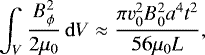 Mathematical equation: \begin{equation*} \int_{V}{\frac{B_{\phi}^{2}}{2\mu_{0}}\,\mathrm{d}V} \approx \frac{\pi v_{0}^{2}B_{0}^{2}a^{4}t^{2}}{56\mu_{0} L},\end{equation*}