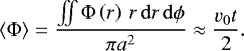 Mathematical equation: \begin{equation*} \langle\mathrm{\Phi}\rangle = \frac{\iint{\mathrm{\Phi}\left(r\right)\,r\,\mathrm{d}r\,\mathrm{d}\phi}}{\pi a^2} \approx \frac{v_{0}t}{2}.\end{equation*}