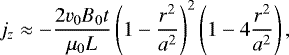 Mathematical equation: \begin{equation*} j_{z} \approx -\frac{2v_{0}B_{0}t}{\mu_{0}L}\left(1-\frac{r^{2}}{a^{2}}\right)^{2}\left(1-4\frac{r^{2}}{a^{2}}\right),\end{equation*}