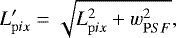 Mathematical equation: \begin{equation*} L'_{\mathrm pix} = \sqrt{L_{\mathrm pix}^2 + w_{\mathrm PSF}^2},\end{equation*}
