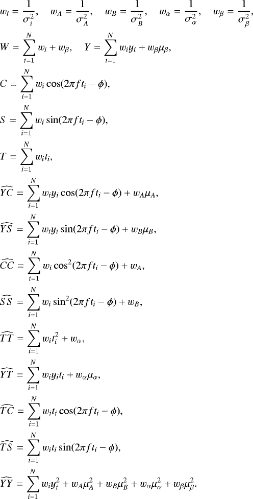 \begin{align*} &w_i=\frac{1}{\sigma^2_i},\quad w_A=\frac{1}{\sigma^2_A},\quad w_B=\frac{1}{\sigma^2_B},\quad w_{\alpha}=\frac{1}{\sigma^2_{\alpha}},\quad w_{\beta}=\frac{1}{\sigma^2_{\beta}},\\ &W=\sum_{i=1}^{N}w_i + w_{\beta}, \quad Y = \sum_{i=1}^{N}w_iy_i + w_{\beta} \mu_{\beta},\\ &C=\sum_{i=1}^{N}w_i\cos(2\pi f t_i-\phi),\\ &S=\sum_{i=1}^{N}w_i\sin(2\pi f t_i-\phi),\\ &T=\sum_{i=1}^{N}w_it_i,\\ &\widehat{YC}=\sum_{i=1}^{N}w_iy_i\cos(2\pi f t_i-\phi) + w_{A} \mu_{A},\\ &\widehat{YS}=\sum_{i=1}^{N}w_iy_i\sin(2\pi f t_i-\phi) + w_{B} \mu_{B},\\ &\widehat{CC}=\sum_{i=1}^{N}w_i\cos^2(2\pi f t_i-\phi) + w_{A},\\ &\widehat{SS}=\sum_{i=1}^{N}w_i\sin^2(2\pi f t_i-\phi) + w_{B},\\ &\widehat{TT}=\sum_{i=1}^{N}w_it_i^2+ w_{\alpha},\\ &\widehat{YT}=\sum_{i=1}^{N}w_iy_it_i + w_{\alpha} \mu_{\alpha},\\ &\widehat{TC}=\sum_{i=1}^{N}w_it_i\cos(2\pi f t_i-\phi),\\ &\widehat{TS}=\sum_{i=1}^{N}w_it_i\sin(2\pi f t_i-\phi),\\ &\widehat{YY}=\sum_{i=1}^{N}w_iy_i^2+w_A \mu_{A}^2+w_B \mu_{B}^2+w_{\alpha} \mu_{\alpha}^2+w_{\beta} \mu_{\beta}^2. \end{align*}