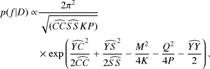 \begin{equation*}\begin{aligned} p(f|D) \propto &\frac{2\pi^2}{\sqrt{(\widehat{CC}\widehat{SS}KP)}}\\ &\times \exp\left(\frac{\widehat{YC}^2}{2\widehat{CC}}+\frac{\widehat{YS}^2}{2\widehat{SS}}-\frac{M^2}{4K}-\frac{Q^2}{4P}-\frac{\widehat{YY}}{2}\right). \end{aligned} \end{equation*}