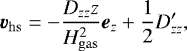 \begin{equation*} \bm{v}_{\mathrm{hs}}= -\frac{D_{zz} z}{H_{\mathrm{gas}}^2}\bm{e}_z +\frac{1}{2} D'_{zz},\end{equation*}