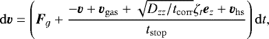 \begin{equation*} \mathrm{d}\bm{v} = \left( \bm{F}_g +\frac{-\bm{v} +\bm{v}_{\mathrm{gas}} +\sqrt{D_{zz}/t_{\mathrm{corr}}} \zeta_t\bm{e}_z +\bm{v}_{\mathrm{hs}}}{t_{\mathrm{stop}}} \right) \mathrm{d} t,\end{equation*}