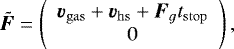 \begin{equation*} \bm{\tilde{F}} = \left( \begin{array}{cc} \bm{v}_{\mathrm{gas}} +\bm{v}_{\mathrm{hs}} +\bm{F}_g t_{\mathrm{stop}} \\ 0 \end{array} \right), \end{equation*}