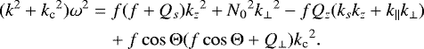 \begin{equation*}\begin{aligned} (k^2+{k_{\textrm{c}}}^2)\omega^2 &= f(f+Q_s){k_z}^2+{N_0}^2{k_{\perp}}^2-fQ_z(k_sk_z+k_{\parallel} k_{\perp}) \\ &\quad +f\cos\mathrm{\Theta}(f\cos\mathrm{\Theta}+Q_{\perp}){k_{\textrm{c}}}^2. \end{aligned} \end{equation*}