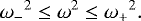 \begin{equation*}{\omega_-}^2 \leq \omega^2 \leq {\omega_+}^2. \end{equation*}