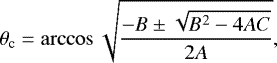 \begin{equation*} \theta_{\textrm{c}} = \arccos\sqrt{\frac{-B\pm\sqrt{B^2-4AC}}{2A}}, \end{equation*}