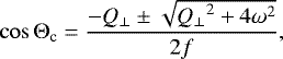 \begin{equation*} \cos\mathrm{\Theta}_{\textrm{c}}=\frac{-Q_{\perp}\pm\sqrt{{Q_{\perp}}^2+4\omega^2}}{2f}, \end{equation*}