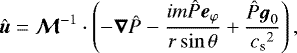 \begin{equation*}\vec{\hat u}=\vec{\mathcal{M}}^{-1}\cdot\left( -\vec{\nabla} \hat P -\frac{im\hat P{\boldsymbol{e}}_{\varphi}}{r\sin\theta} + \frac{\hat P{\boldsymbol{g}}_0}{{c_{\textrm{s}}}^2}\right), \end{equation*}