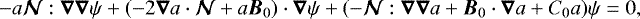 \begin{equation*}-a\vec{\mathcal{N}}:\vec{\nabla}\vec{\nabla}\psi + (-2\vec{\nabla} a\cdot\vec{\mathcal{N}}+a{\boldsymbol{B}}_0)\cdot\vec{\nabla}\psi + (-\vec{\mathcal{N}}:\vec{\nabla}\vec{\nabla} a+{\boldsymbol{B}}_0\cdot\vec{\nabla} a+C_0a)\psi = 0, \end{equation*}