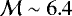 $\mathcal{M}\sim 6.4$