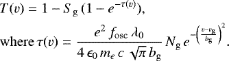 Mathematical equation: \begin{align*} &T(v) = 1 - {S}_{\mathrm{g}}\,( 1 - e^{-\tau(v)} ), \\ &\mathrm{where}\,\tau({v}) = \frac{e^{2}\,f_{\mathrm{osc}}\,\lambda_{0}}{4\,\epsilon_{0}\,m_e \,c\,\sqrt{\pi}\,b_{\mathrm{g}}}\,N_{\mathrm{g}}\,e^{-\left(\frac{v- v_{\mathrm{g}}}{b_{\mathrm{g}}}\right)^2} \nonumber. \end{align*}