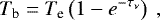\begin{equation*} {T}_{\textrm{b}}={T}_{\textrm{e}}\left(1-{e}^{-\tau_{\nu}}\right) ~,\end{equation*}