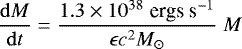 Mathematical equation: \begin{equation*}\frac{\mathrm{d}M}{\mathrm{d}t}=\frac{1.3\times 10^{38}\;{\textrm{ergs s}^{-1}}}{\epsilon c^2M_{\odot}}\;M \end{equation*}