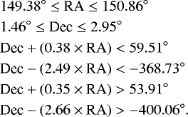 Mathematical equation: \begin{align*}& 149.38^{\circ} \leq {\textrm{RA}} \leq 150.86^{\circ} \nonumber \\ & 1.46^{\circ} \leq {\textrm{Dec}} \leq 2.95^{\circ} \nonumber \\ & \textrm{Dec} + (0.38 \times {\textrm{RA}}) < 59.51^{\circ} \nonumber \\ & \textrm{Dec} - (2.49 \times {\textrm{RA}}) < -368.73^{\circ} \nonumber \\ & \textrm{Dec} + (0.35 \times {\textrm{RA}}) > 53.91^{\circ} \nonumber \\ & \textrm{Dec} - (2.66 \times {\textrm{RA}}) > -400.06^{\circ}. \vspace*{-3pt}\end{align*}
