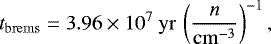 Mathematical equation: \begin{equation*} t_{\mathrm{\mathrm{brems}}} = 3.96 \times 10^7~\mathrm{yr} \, \left( \frac{n}{\mathrm{cm}^{-3}} \right)^{-1}, \end{equation*}