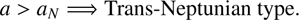 $$ a>a_N\Rightarrow\mathrm{Trans}-\mathrm{Neptunian}\;\mathrm{type}. $$