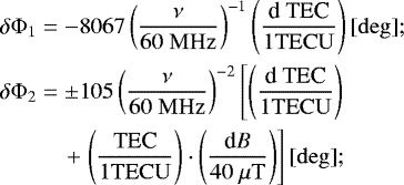 \begin{eqnarray*} &\hspace*{-3pt}\delta\mathrm{\Phi}_1 &= -8067 \left( \frac{\nu}{60\ \rm MHz} \right)^{-1} \left( \frac{\textrm{d TEC}}{1 \rm TECU} \right) [\rm deg]; \nonumber \\ &\hspace*{-3pt}\delta\mathrm{\Phi}_2 &= \pm 105 \left( \frac{\nu}{60\ \rm MHz} \right)^{-2} \left[ \left( \frac{\textrm{d TEC}}{1 \rm TECU} \right) \right. \nonumber \\ &&\quad &#x002B; \left. \left( \frac{\textrm{TEC}}{1 \rm TECU} \right) \cdot \left( \frac{\textrm{d}B}{40\ \mu \rm T} \right) \right] [\rm deg]; \end{eqnarray*}