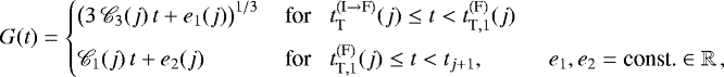 \begin{equation*}G(t) = \begin{cases} \big(3 \, \mathscr{C}_3(j) \, t &#x002B; e_1(j)\big)^{1/3} & \, \textnormal{for} \,\,\,\,\, t_{\textnormal{T}}^{(\textnormal{I} \rightarrow \textnormal{F})}(j) \leq t < t_{\textnormal{T}, 1}^{(\textnormal{F})}(j) \\[2mm] \mathscr{C}_1(j) \, t &#x002B; e_2(j) & \, \textnormal{for} \,\,\,\,\, t_{\textnormal{T}, 1}^{(\textnormal{F})}(j) \leq t < t_{j &#x002B; 1} , \,\,\,\,\,\,\,\,\,\,\,\,\,\,\,\,\, e_1, e_2 = \textnormal{const.} \in \mathbb{R}\,, \end{cases} \end{equation*}