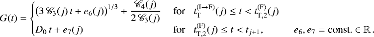 \begin{equation*}G(t) = \begin{cases} \displaystyle \big(3 \, \mathscr{C}_3(j) \, t &#x002B; e_6(j)\big)^{1/3} &#x002B; \frac{\mathscr{C}_4(j)}{2 \, \mathscr{C}_3(j)} & \, \textnormal{for} \,\,\,\,\, t_{\textnormal{T}}^{(\textnormal{I} \rightarrow \textnormal{F})}(j) \leq t < t_{\textnormal{T}, 2}^{(\textnormal{F})}(j) \\ D_0 \, t &#x002B; e_7(j) & \, \textnormal{for} \,\,\,\,\, t_{\textnormal{T}, 2}^{(\textnormal{F})}(j) \leq t < t_{j &#x002B; 1} , \,\,\,\,\,\,\,\,\,\,\,\,\,\,\,\,\, e_6, e_7 = \textnormal{const.} \in \mathbb{R}\,. \end{cases} \end{equation*}