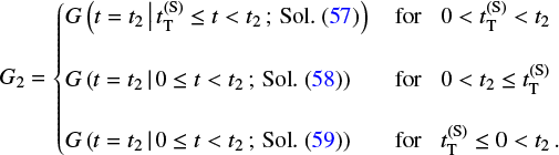 \begin{equation*} G_2 = \begin{cases} G\left(t = t_2 \, \big| \, t_{\textnormal{T}}^{(\textnormal{S})} \leq t < t_2 \, ; \, \textnormal{Sol.}~(\ref{sAS1})\right) & \, \textnormal{for} \,\,\,\,\, 0 < t_{\textnormal{T}}^{(\textnormal{S})} < t_2 \\ \\ G\left(t = t_2 \, | \, 0 \leq t < t_2 \, ; \, \textnormal{Sol.}~(\ref{sAS2})\right) & \, \textnormal{for} \,\,\,\,\, 0 < t_2 \leq t_{\textnormal{T}}^{(\textnormal{S})} \\ \\ G\left(t = t_2 \, | \, 0 \leq t < t_2 \, ; \, \textnormal{Sol.}~(\ref{sAS3})\right) & \, \textnormal{for} \,\,\,\,\, t_{\textnormal{T}}^{(\textnormal{S})} \leq 0 < t_2\,. \end{cases} \end{equation*}