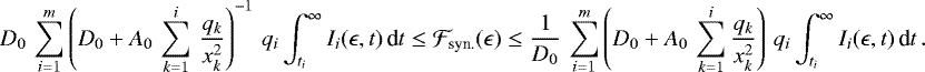 \begin{equation*} D_0 \, \sum_{i = 1}^m \left(D_0 &#x002B; A_0 \, \sum_{k = 1}^{i} \, \frac{q_k}{x_k^2}\right)^{- 1} \, q_i \int_{t_i}^{\infty} I_i(\epsilon, t) \, \textnormal{d}t \leq \mathcal{F}_{\textnormal{syn}.}(\epsilon) \leq \frac{1}{D_0} \, \sum_{i = 1}^m \left(D_0 &#x002B; A_0 \, \sum_{k = 1}^{i} \frac{q_k}{x_k^2}\right) \, q_i \int_{t_i}^{\infty} I_i(\epsilon, t) \, \textnormal{d}t\,. \end{equation*}