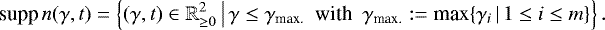 \begin{equation*} \textnormal{supp} \, n(\gamma, t) = \left\{(\gamma, t) \in \mathbb{R}^2_{\geq 0} \, \big| \, \gamma \leq \gamma_{\textnormal{max.}} \,\,\, \textnormal{with} \,\,\, \gamma_{\textnormal{max.}} := \textnormal{max}\{\gamma_i \, | \, 1 \leq i \leq m\}\right\} . \end{equation*}