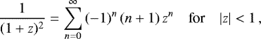 \begin{equation*} \frac{1}{(1 &#x002B; z)^2} = \sum_{n = 0}^{\infty} \, (- 1)^n \, (n &#x002B; 1) \, z^n \,\,\,\,\,\, \textnormal{for} \,\,\,\,\,\, |z| < 1\,, \end{equation*}