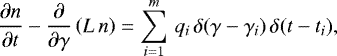 \begin{equation*}\frac{\partial n}{\partial t} - \frac{\partial}{\partial \gamma} \left(L \, n\right) = \sum_{i = 1}^{m} \, q_i \, \delta(\gamma - \gamma_i) \, \delta(t - t_i), \end{equation*}